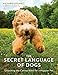The Secret Language of Dogs: Unlocking the Canine Mind for a Happier Pet by 