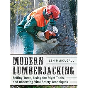 Modern Lumberjacking: Felling Trees, Using the Right Tools, and Observing Vital Safety Techniques