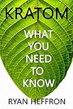 Kratom: What You Need to Know by Ryan Heffron