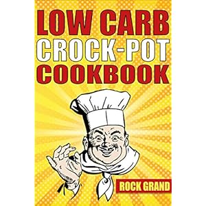 Low Carb Crock-Pot Cookbook: Top 71 Easy and Delicious Low Carb Diet Slow Cooker Recipes for Weight Loss And Overall Health( Low Carb Ketogenic Paleo