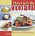 This Can't Be Tofu!: 75 Recipes to Cook Something You Never Thought You Would--and Love Every Bite [ACookbook]