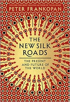 The New Silk Roads: The Present and Future of the World, by Peter Frankopan