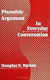 Plausible Argument in Everyday Conversation, Walton, Douglas N., 0791411583
