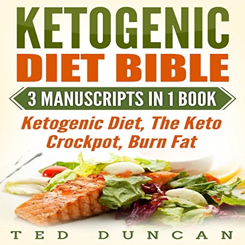 Ketogenic Diet Bible: 3 Manuscripts in 1 Book: Ketogenic Diet, The Keto Crockpot, Burn Fat - Your Complete Guide to Lose Weight in 4 Weeks & Adopt the Healthy Ketogenic Lifestyle by Ted Duncan