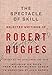 The Spectacle of Skill: Selected Writings of Robert Hughes by 