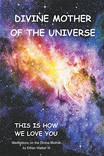Divine Mother of the Universe: This Is How We Love You by Ethan Walker