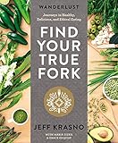 Wanderlust Find Your True Fork: Journeys in Healthy, Delicious, and Ethical Eating: A Cookbook by Jeff Krasno, Maria Zizka
