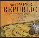 Paper Republic: The Struggle for Money, Credit and Independence in the Republic of Texas by James P. Bevill