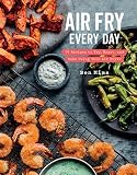 Air Fry Every Day: 75 Recipes to Fry, Roast, and Bake Using Your Air Fryer