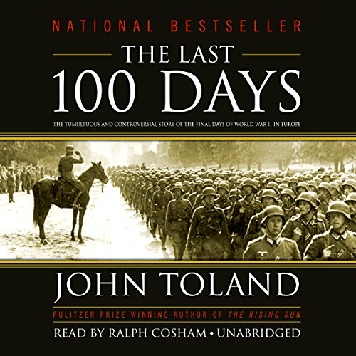 The Last 100 Days: The Tumultuous and Controversial Story of the Final Days of World War II in Europ by John Toland