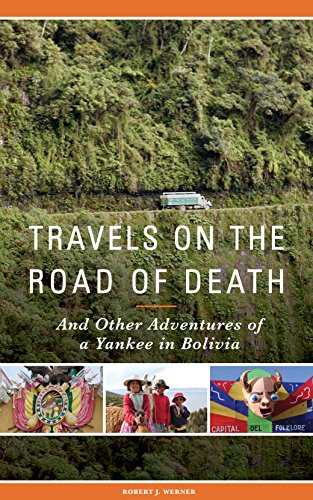 Travels on the Road of Death and Other Adventures of a Yankee in Bolivia by Robert J. Werner