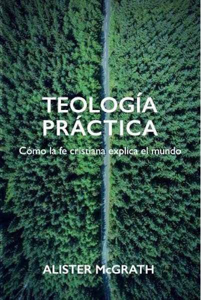 Amazon Com Teologia Practica Como La Fe Cristiana Explica El Mundo Spanish Edition 9788494721526 Mcgrath Alister Books