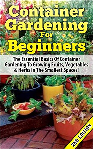 Container Gardening For Beginners 2nd Edition: The Essential Basics Of Container Gardening To Growing Fruits, Vegetables & Herbs In The Smallest Spaces! ... Gardening in Pots, Gardening for Beginners) by Lindsey Pylarinos