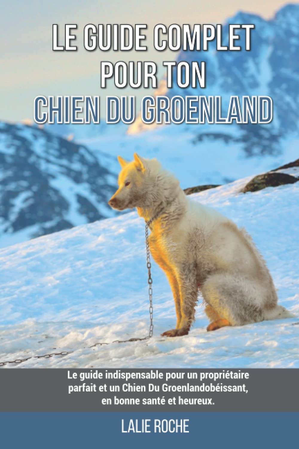 Le guide complet pour ton Chien Du Groenland: Le guide indispensable pour un propriétaire parfait et un Chien Du Groenland obéissant, en bonne santé et heureux.