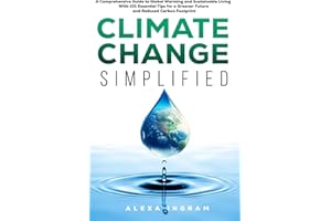 Climate Change Simplified: A Comprehensive Guide to Global Warming and Sustainable Living with 101 Essential Tips for a Green