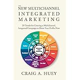 The New Multichannel, Integrated Marketing: 29 Trends for Creating a Multichannel, Integrated Campaign to Boost Your Profits 