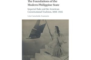 The Foundations of the Modern Philippine State: Imperial Rule and the American Constitutional Tradition in the Philippine Islands, 1898–1935 (Cambridge Historical Studies in American Law and Society)