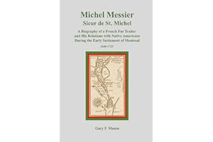 Michel Messier Sieur de St. Michel: A Biography of a French Fur Trader and His Relations with Native Americans During the Early Settlement of Montreal 1640-1725