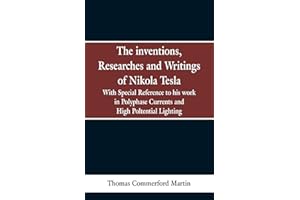 The Inventions, Researches and Writings of Nikola Tesla: With special reference to his work in polyphase currents and high potential lighting