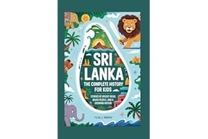 SRI LANKA: The Complete History for Kids: Stories of Bright Ideas, Brave People, and a Growing Nation