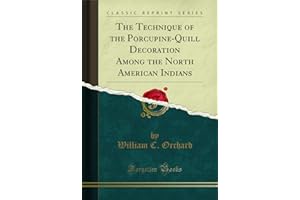 The Technique of the Porcupine-Quill Decoration Among the North American Indians (Classic Reprint)