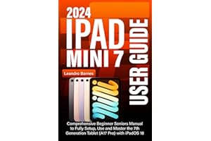IPAD MINI 7 USER GUIDE 2024: Comprehensive Beginner Seniors Manual to Fully Setup, Use and Master the 7th Generation Tablet (A17 Pro) with iPadOS 18