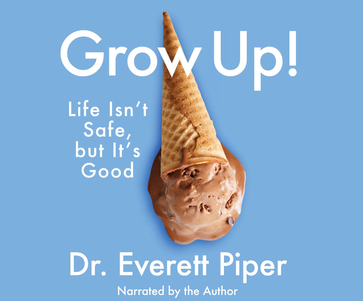 Grow Up Life Isn T Safe But It S Good Piper Dr Everett Piper Dr Everett Amazon Com Books