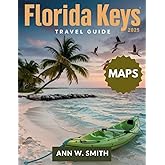 FLORIDA KEYS TRAVEL GUIDE 2025: EXPLORE THE BEST ISLANDS, BEACHES, WATERSPORTS AND HIDDEN GEMS OF THE KEYS