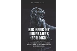 Big Book of Dinosaurs (For Men): A Totally Normal Book for Adults Who Still Think About the Iguanodon