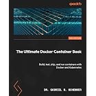 The Ultimate Docker Container Book: Build, test, ship, and run containers with Docker and Kubernetes