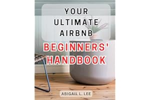 Your Ultimate Airbnb Beginners' Handbook: The Essential Guide to Mastering the Profitable World of Airbnb for First-Time Host