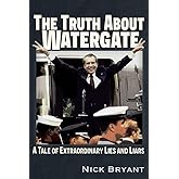 The Truth About Watergate: A Tale of Extraordinary Lies & Liars