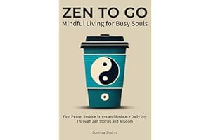 Zen to Go - Mindful Living for Busy Souls: Find Peace, Reduce Stress and Embrace Daily Joy Through Zen Stories and Wisdom