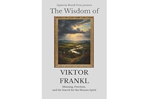 The Wisdom of Viktor Frankl: Meaning, Freedom, and the Search for the Human Spirit