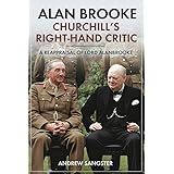 Alan Brooke - Churchill's Right-Hand Critic: A Reappraisal of Lord Alanbrooke