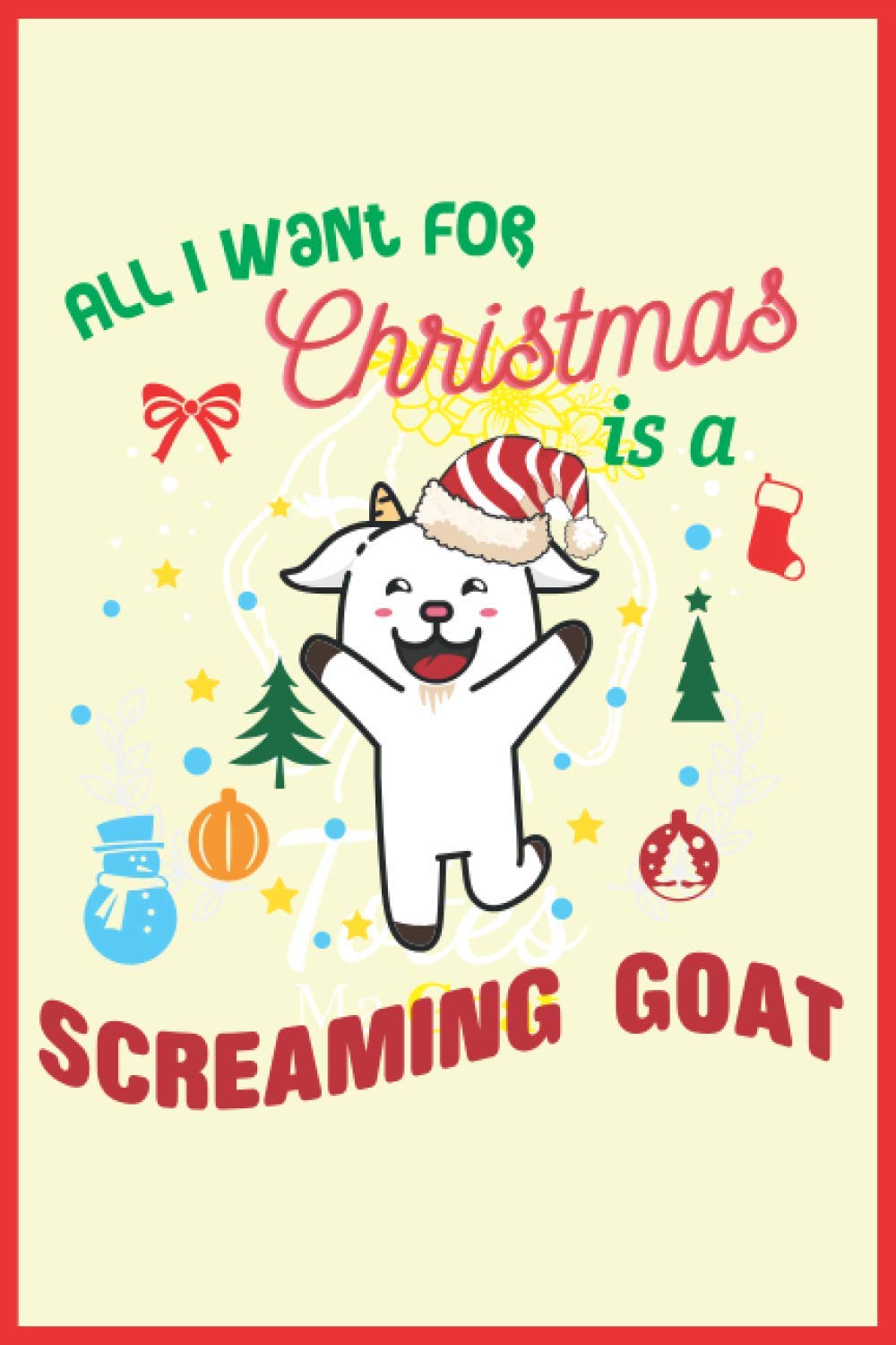 All I want for Christmas is a screaming Goat.: Christmas Goats Notebook: Funny Goat Notebook to write in | 6 X 9 inches | Notebook 120- page lined | ... record keeping notebook gift for goat lovers.