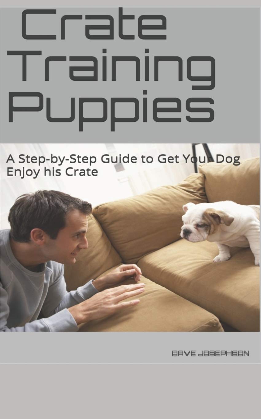 Crate Training Puppies A Step By Step Guide To Get Your Dog Enjoy His Crate Josephson Dave 9781728825618 Amazon Com Books