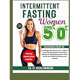 Intermittent fasting for women over 50: Mastering How to Lose Weight after Menopause in a Blink of an Eye with Diet Recipes & the Fasting Methods for Weight Management, Heart Health, Brain Health, Fat