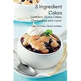 Three Ingredient Cakes - Easy to Make. Quick to Bake: Cobblers, Dump Cakes, Cheesecakes and more!