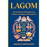 Lagom: The Swedish Art of Finding Harmony, Simplicity, and Happiness in Everyday Life