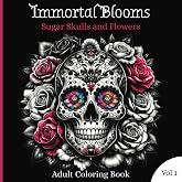 Immortal Blooms Sugar Skulls and Flowers Adult Coloring Book: A Beautiful and Unique Coloring Journey to Achieve Stress Relief, Mindfulness, and Creativity (Adult Coloring Books)