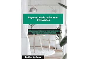 Beginner's Guide to the Art of Transcription: All you need to know to start and elevate your career as a transcriptionist.