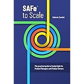 SAFe to Scale: The practical guide to Scaled Agile for Product Managers and Product Owners