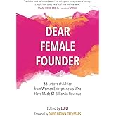 Dear Female Founder: 66 Letters of Advice from Women Entrepreneurs Who Have Made $1 Billion in Revenue