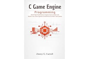 C Game Engine Programming: Build High-Performance Engines from Scratch and Master Low-Level Systems Architecture for Real-Tim