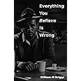 Everything You Believe Is Wrong