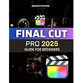 Final Cut Pro 2025 Guide for Beginners: Master the Art of Video Editing - A Complete Beginner's Guide to Professional Video P