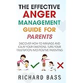 The Effective Anger Management Guide for Parents: Discover How to Manage and Calm Your Emotions; Turn Your Frustration Into Positive Parenting (Successful Parenting)