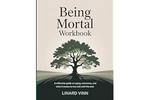 Being Mortal Workbook: A Reflective Guide on Aging, Autonomy, and What It Means to Live Well Until the End
