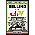 Beginner's Guide To Selling On Ebay 2021 Edition: Step-By-Step Instructions for How To Source, List & Ship Online for Maximum Profits